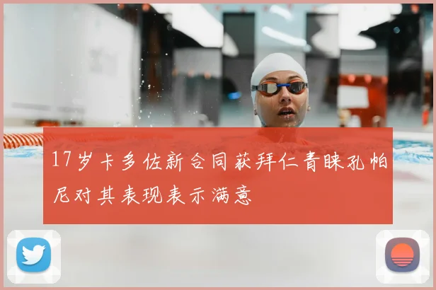 17岁卡多佐新合同获拜仁青睐孔帕尼对其表现表示满意