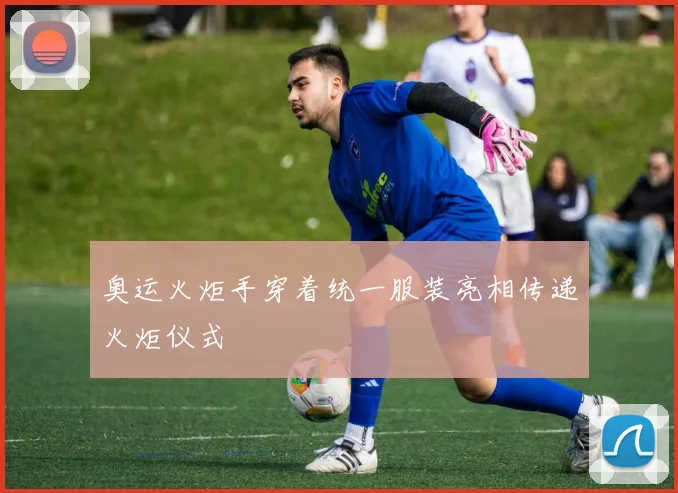 奥运火炬手穿着统一服装亮相传递火炬仪式