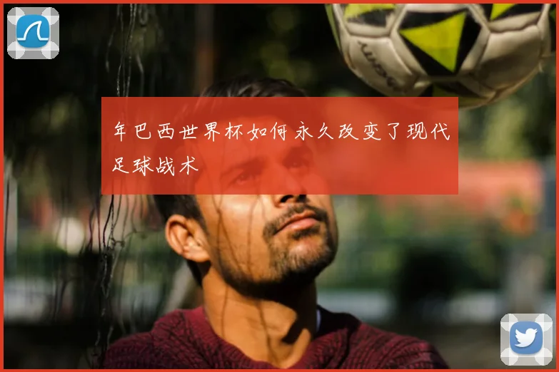 年巴西世界杯如何永久改变了现代足球战术