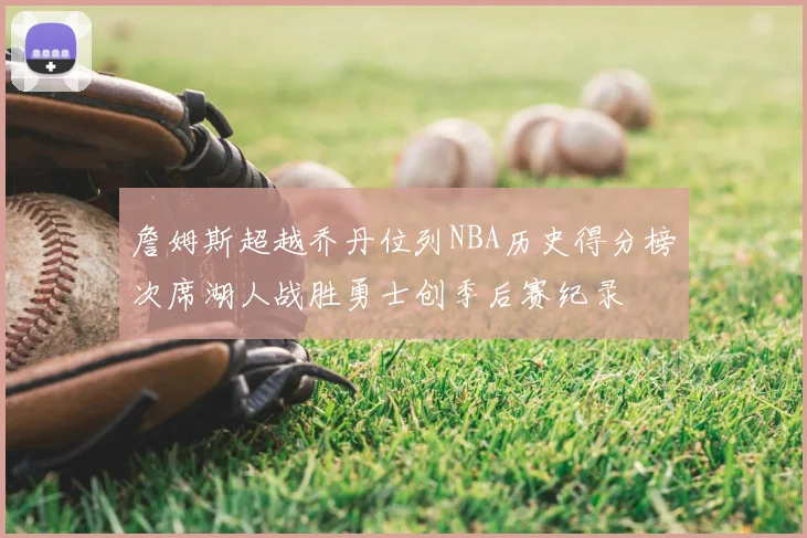 詹姆斯超越乔丹位列NBA历史得分榜次席湖人战胜勇士创季后赛纪录