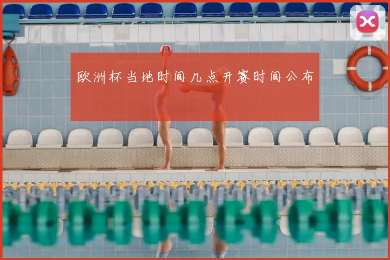 欧洲杯当地时间几点开赛时间公布
