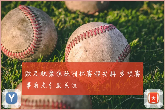 欧足联聚焦欧洲杯赛程安排 多项赛事看点引发关注
