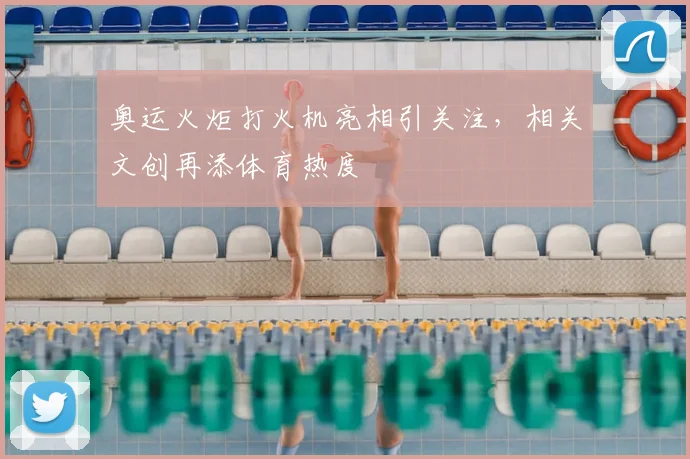 奥运火炬打火机亮相引关注，相关文创再添体育热度