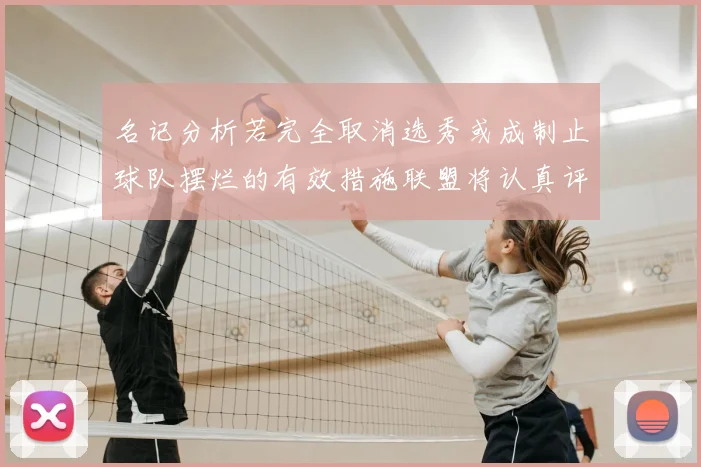 名记分析若完全取消选秀或成制止球队摆烂的有效措施联盟将认真评估此提议