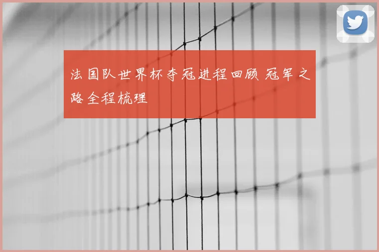 法国队世界杯夺冠进程回顾 冠军之路全程梳理