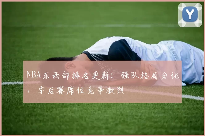 NBA东西部排名更新：强队格局分化，季后赛席位竞争激烈