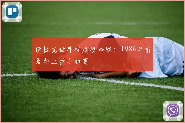 伊拉克世界杯成绩回顾：1986年首秀即止步小组赛