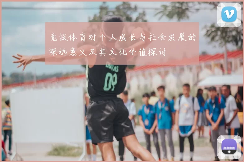 竞技体育对个人成长与社会发展的深远意义及其文化价值探讨