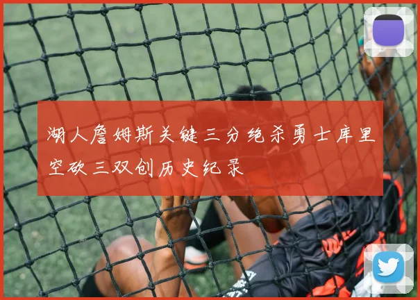 湖人詹姆斯关键三分绝杀勇士库里空砍三双创历史纪录