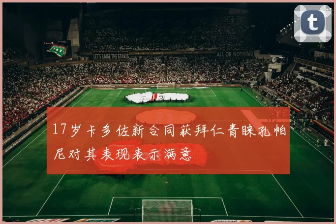 17岁卡多佐新合同获拜仁青睐孔帕尼对其表现表示满意