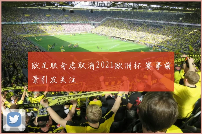 欧足联考虑取消2021欧洲杯 赛事前景引发关注
