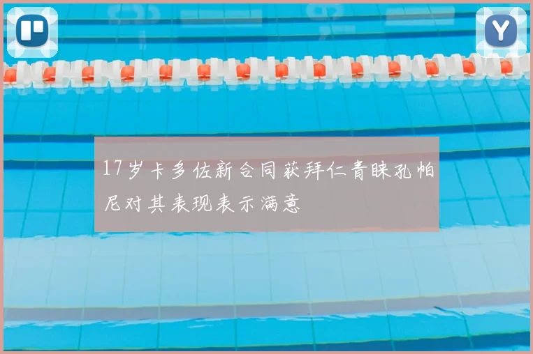 17岁卡多佐新合同获拜仁青睐孔帕尼对其表现表示满意
