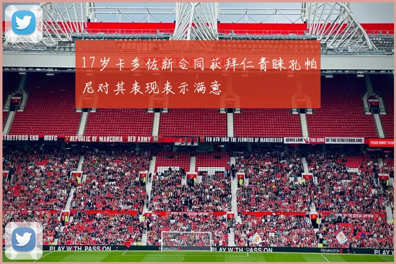 17岁卡多佐新合同获拜仁青睐孔帕尼对其表现表示满意