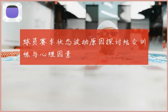球员赛季状态波动原因探讨结合训练与心理因素