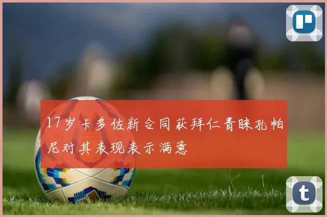 17岁卡多佐新合同获拜仁青睐孔帕尼对其表现表示满意