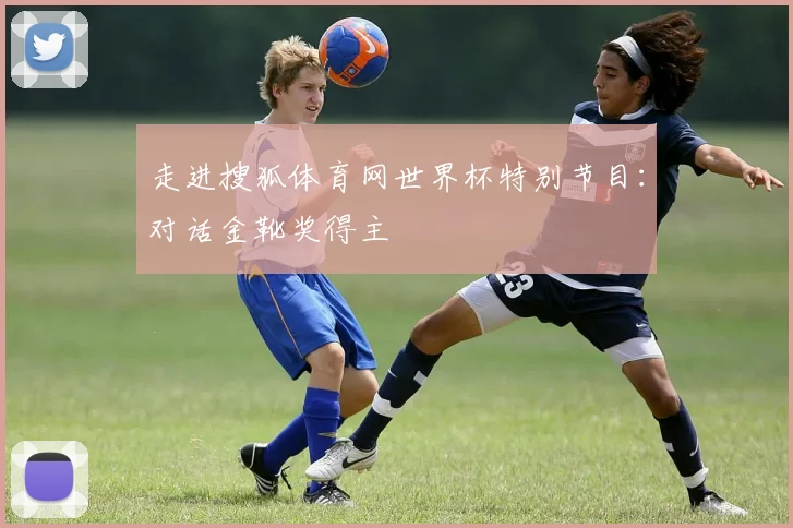 走进搜狐体育网世界杯特别节目：对话金靴奖得主