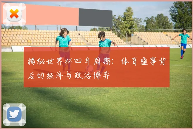 揭秘世界杯四年周期：体育盛事背后的经济与政治博弈