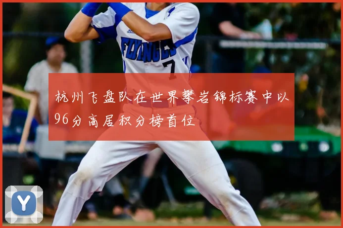 杭州飞盘队在世界攀岩锦标赛中以96分高居积分榜首位