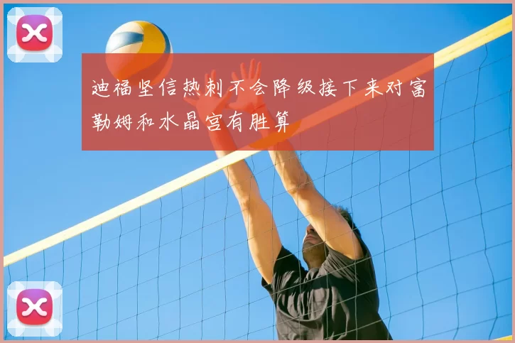 迪福坚信热刺不会降级接下来对富勒姆和水晶宫有胜算