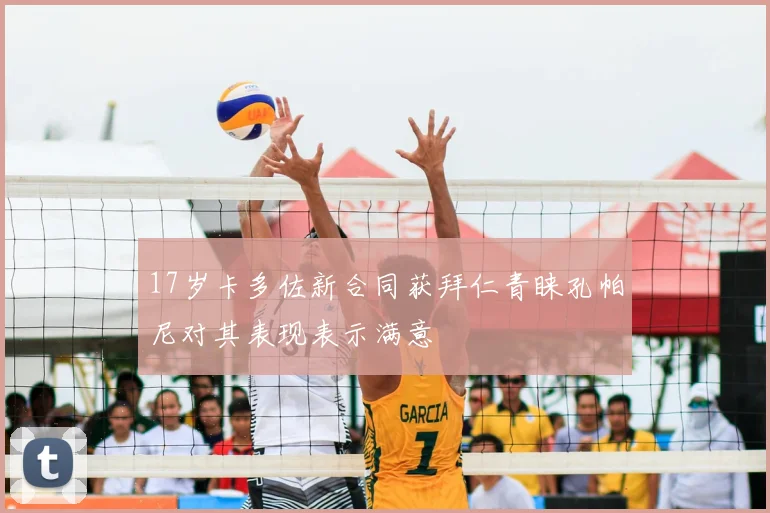 17岁卡多佐新合同获拜仁青睐孔帕尼对其表现表示满意