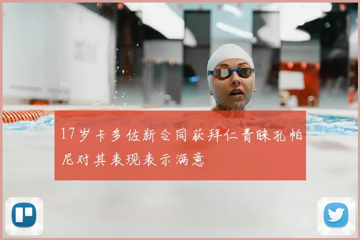 17岁卡多佐新合同获拜仁青睐孔帕尼对其表现表示满意