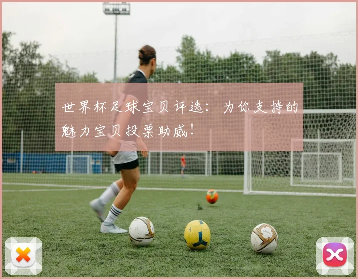 世界杯足球宝贝评选：为你支持的魅力宝贝投票助威！
