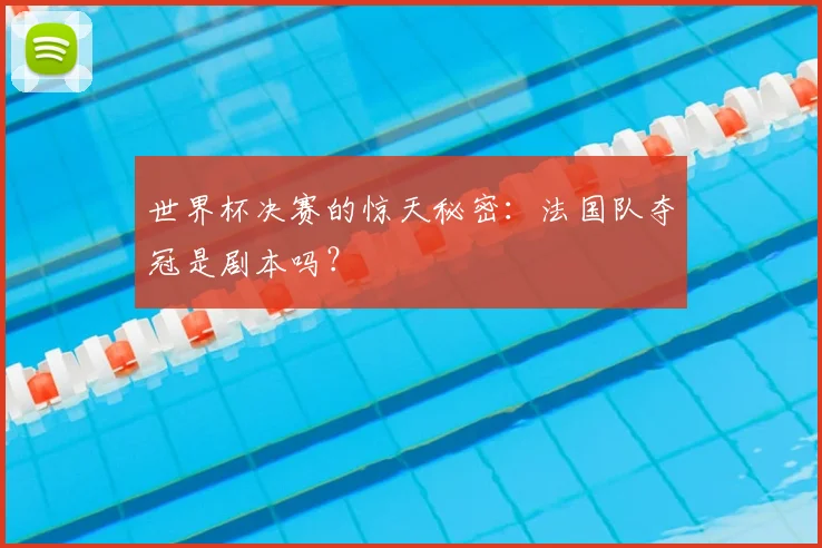 世界杯决赛的惊天秘密：法国队夺冠是剧本吗？