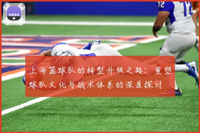 上海篮球队的转型升级之路：重塑球队文化与战术体系的深度探讨