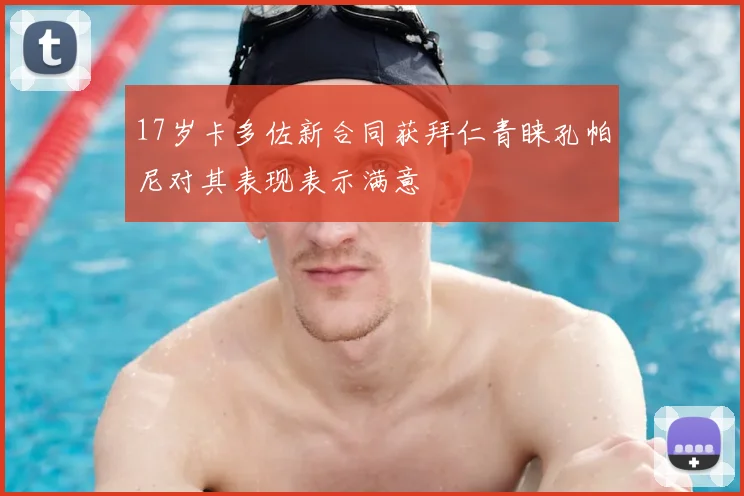 17岁卡多佐新合同获拜仁青睐孔帕尼对其表现表示满意