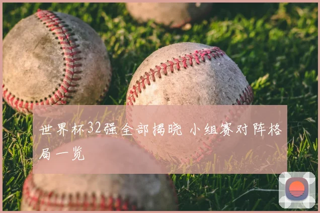 世界杯32强全部揭晓 小组赛对阵格局一览