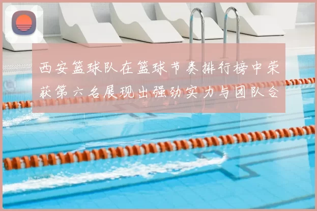 西安篮球队在篮球节奏排行榜中荣获第六名展现出强劲实力与团队合作精神