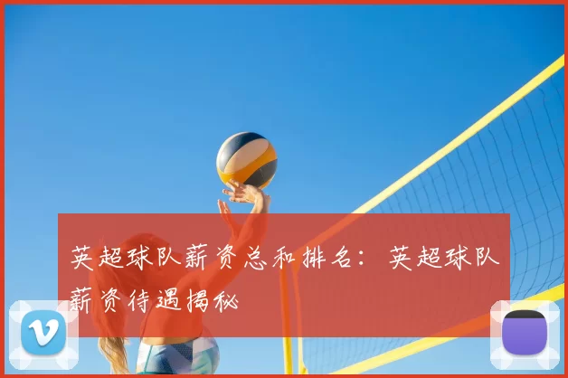 英超球队薪资总和排名：英超球队薪资待遇揭秘