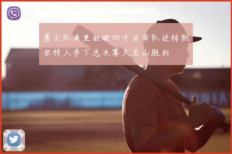 勇士队库里狂砍四十分率队逆转凯尔特人夺下总决赛天王山胜利