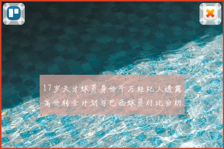 17岁天才球员身价千万经纪人透露高价转会计划与巴西球员对比分析