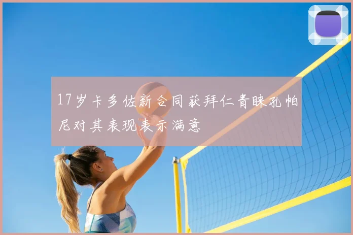 17岁卡多佐新合同获拜仁青睐孔帕尼对其表现表示满意