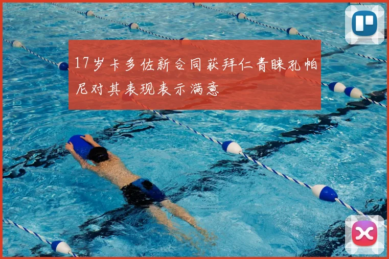 17岁卡多佐新合同获拜仁青睐孔帕尼对其表现表示满意