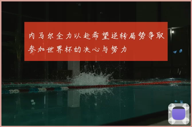 内马尔全力以赴希望逆转局势争取参加世界杯的决心与努力