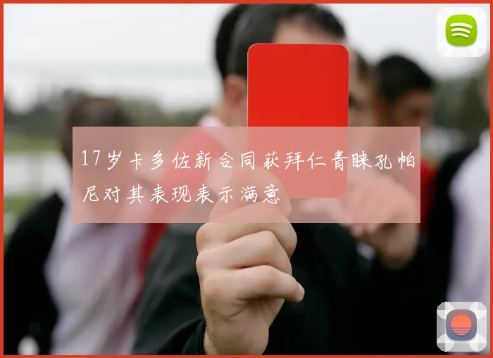 17岁卡多佐新合同获拜仁青睐孔帕尼对其表现表示满意