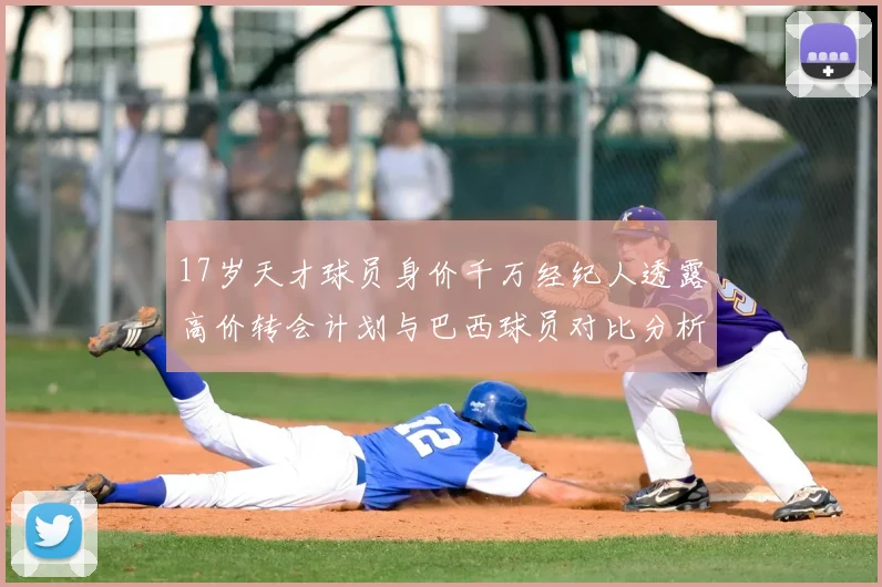 17岁天才球员身价千万经纪人透露高价转会计划与巴西球员对比分析