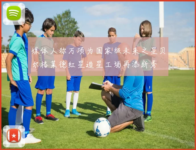 媒体人称万项为国家级未来之星贝尔格莱德红星造星工场再添新秀