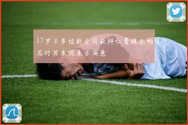 17岁卡多佐新合同获拜仁青睐孔帕尼对其表现表示满意