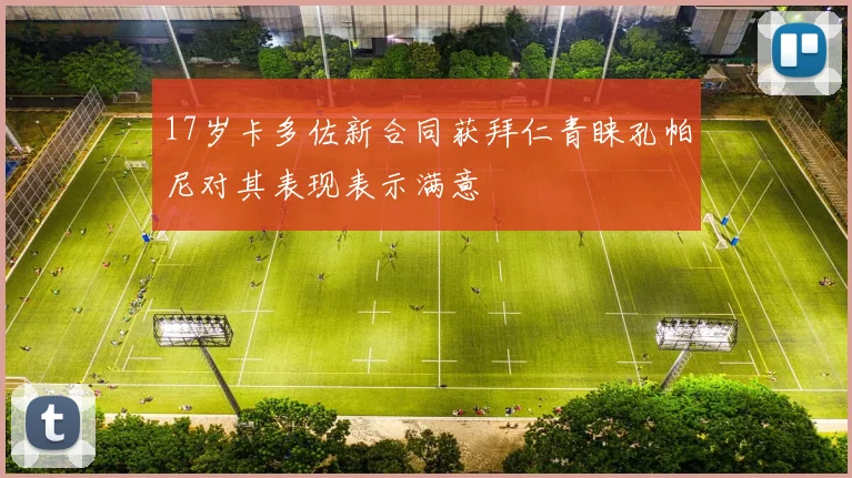 17岁卡多佐新合同获拜仁青睐孔帕尼对其表现表示满意