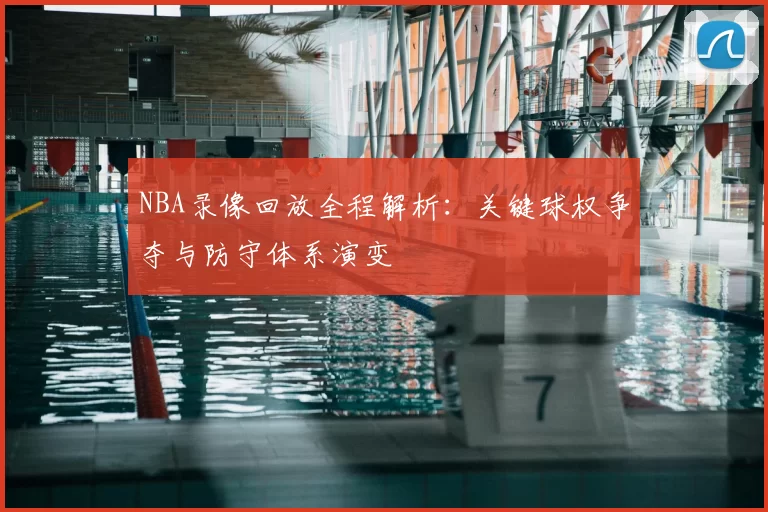 NBA录像回放全程解析：关键球权争夺与防守体系演变