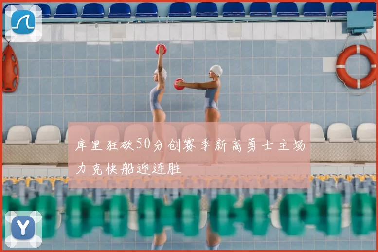 库里狂砍50分创赛季新高勇士主场力克快船迎连胜