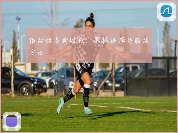 银龄健身新时代：器械选择与锻炼方法