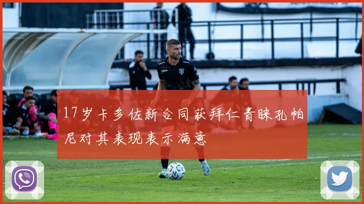 17岁卡多佐新合同获拜仁青睐孔帕尼对其表现表示满意