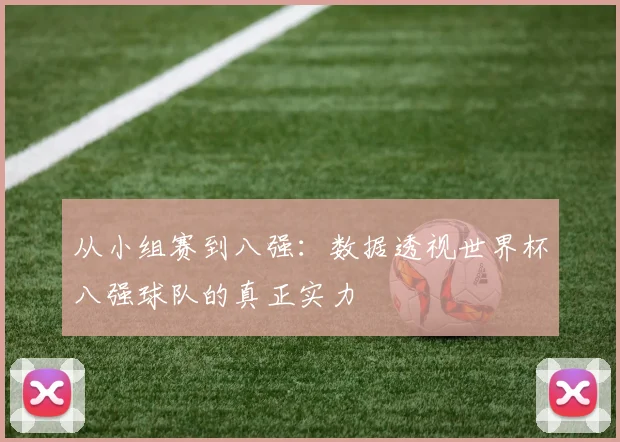 从小组赛到八强：数据透视世界杯八强球队的真正实力