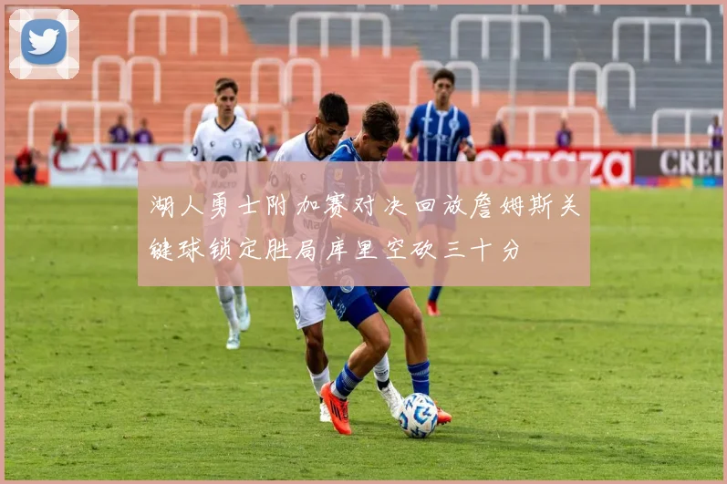 湖人勇士附加赛对决回放詹姆斯关键球锁定胜局库里空砍三十分