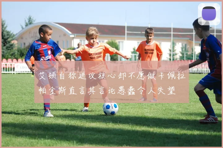 艾顿自称进攻核心却不愿做卡佩拉帕金斯直言其言论愚蠢令人失望